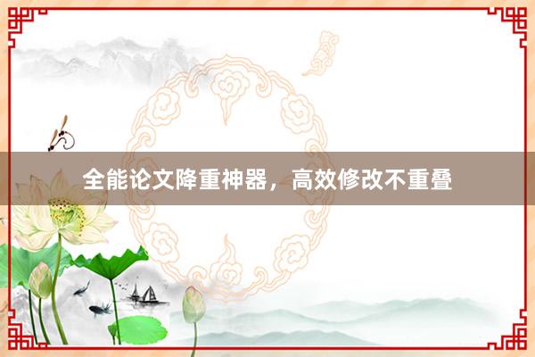 全能论文降重神器,高效修改不重叠