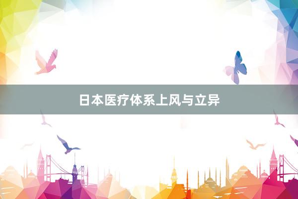 日本医疗体系上风与立异
