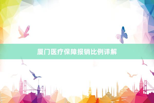 厦门医疗保障报销比例详解